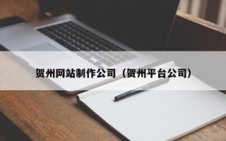 曲靖贺州网站制作公司（贺州平台公司）